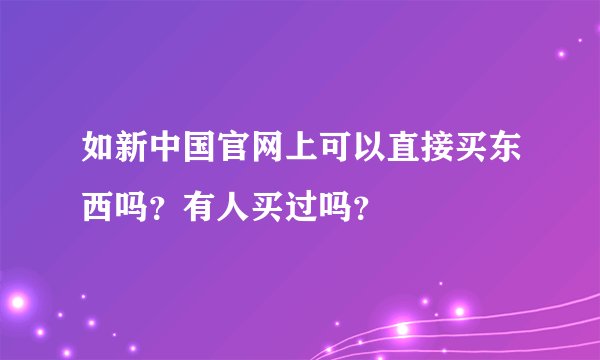 如新中国官网上可以直接买东西吗？有人买过吗？