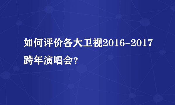 如何评价各大卫视2016-2017跨年演唱会？