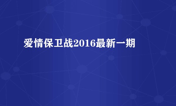 爱情保卫战2016最新一期