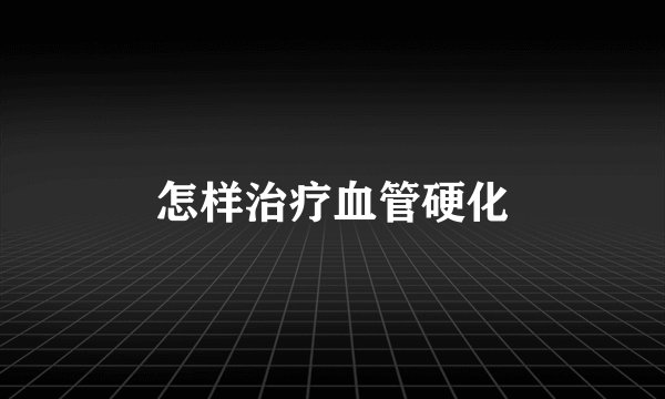 怎样治疗血管硬化