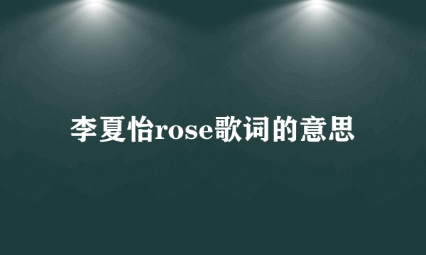 李夏怡rose歌词的意思