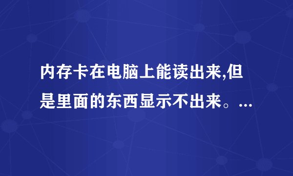 内存卡在电脑上能读出来,但是里面的东西显示不出来。怎么处理?