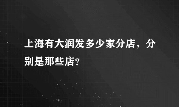 上海有大润发多少家分店，分别是那些店？