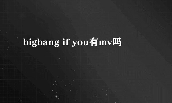 bigbang if you有mv吗