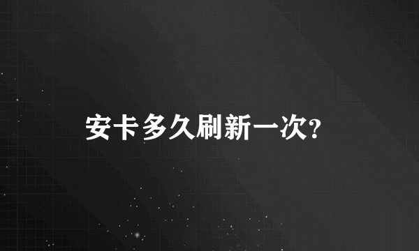 安卡多久刷新一次？