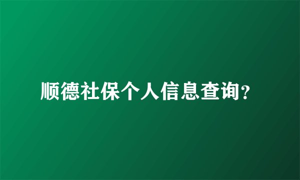 顺德社保个人信息查询？