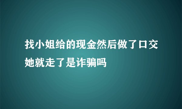 找小姐给的现金然后做了口交她就走了是诈骗吗