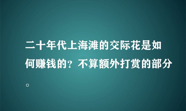 二十年代上海滩的交际花是如何赚钱的？不算额外打赏的部分。