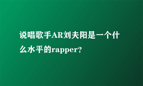 说唱歌手AR刘夫阳是一个什么水平的rapper？