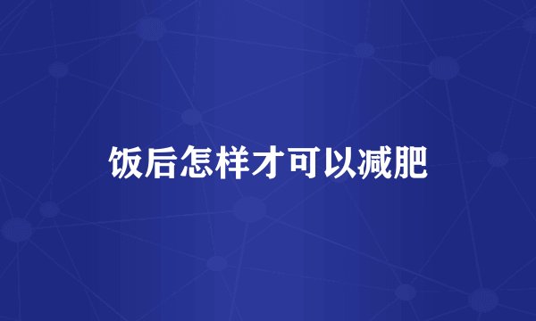饭后怎样才可以减肥