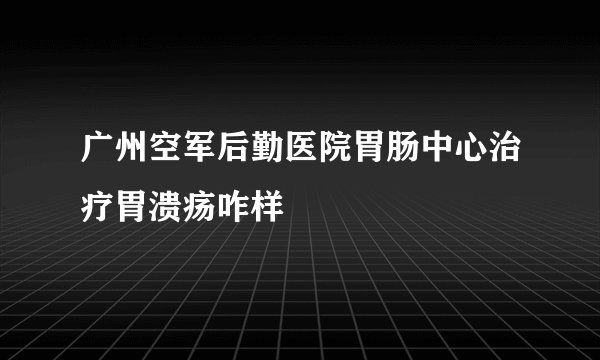 广州空军后勤医院胃肠中心治疗胃溃疡咋样