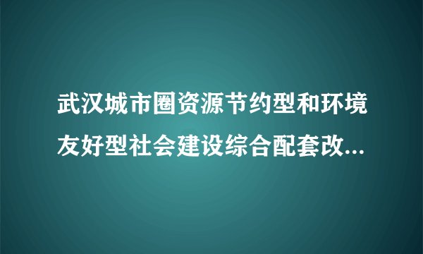 武汉城市圈资源节约型和环境友好型社会建设综合配套改革试验促进条例