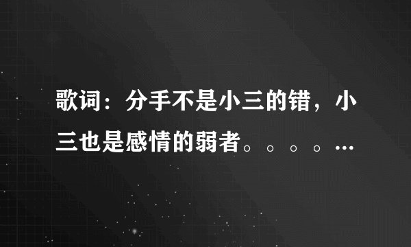 歌词：分手不是小三的错，小三也是感情的弱者。。。。。这是什么歌