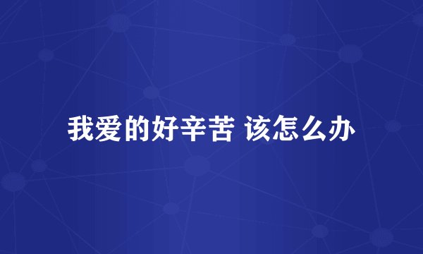 我爱的好辛苦 该怎么办
