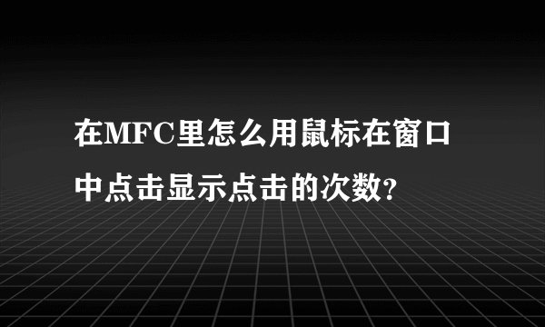 在MFC里怎么用鼠标在窗口中点击显示点击的次数？