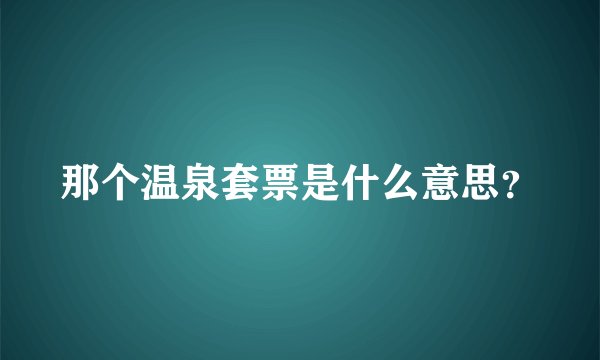 那个温泉套票是什么意思？