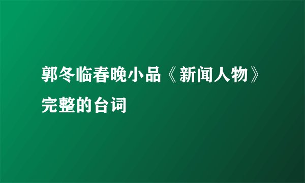 郭冬临春晚小品《新闻人物》完整的台词