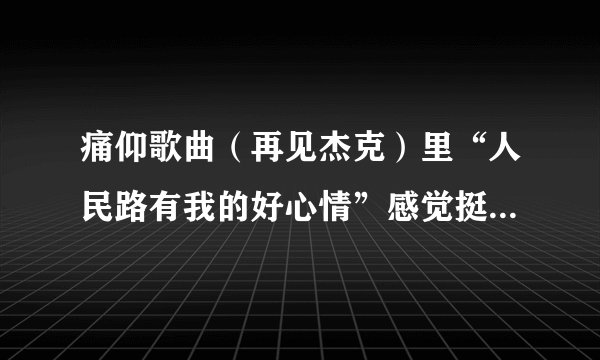 痛仰歌曲（再见杰克）里“人民路有我的好心情”感觉挺内涵的，啥意思？？哪个地方的人民路啊？？黄岛？？