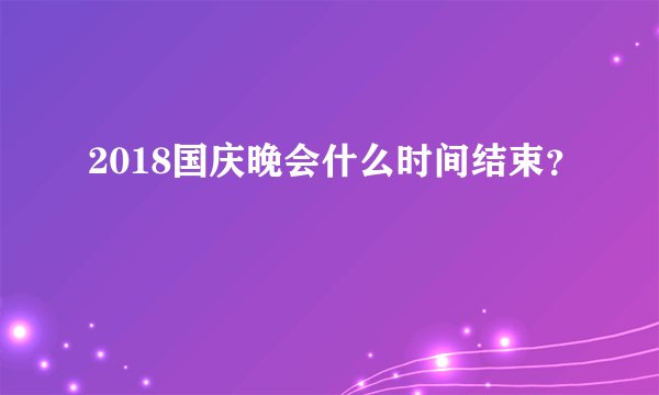 2018国庆晚会什么时间结束？