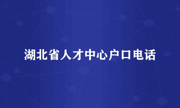 湖北省人才中心户口电话