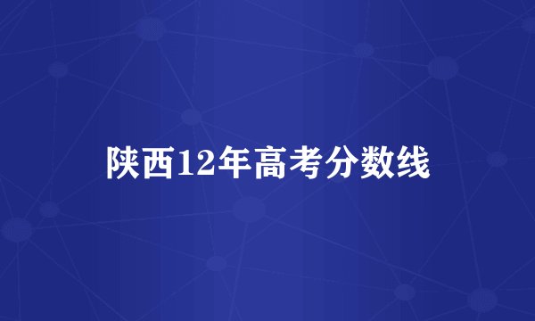 陕西12年高考分数线