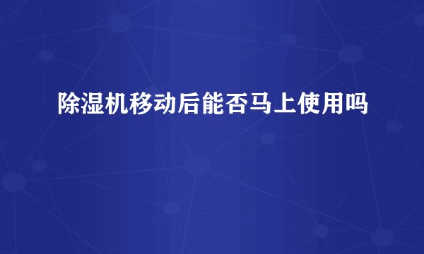 除湿机移动后能否马上使用吗