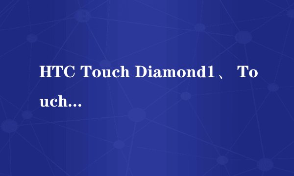 HTC Touch Diamond1、 Touch Diamond2、 touch pro1、touch pro2哪个性价比比较高?