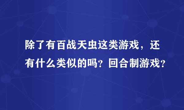 除了有百战天虫这类游戏，还有什么类似的吗？回合制游戏？