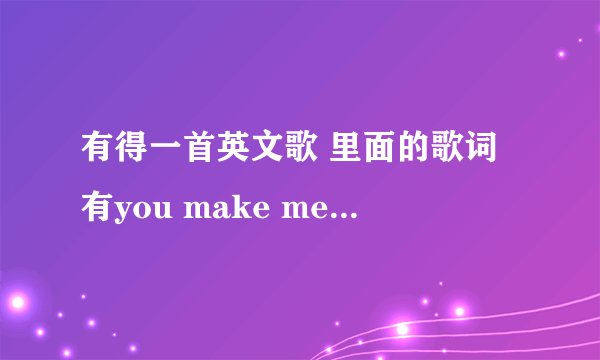 有得一首英文歌 里面的歌词有you make me smile you make me cry .....我认不得是什么歌？谁认得？
