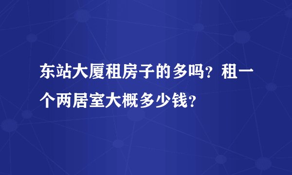 东站大厦租房子的多吗？租一个两居室大概多少钱？