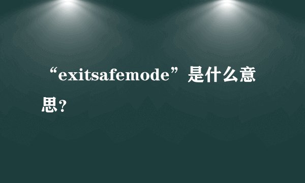 “exitsafemode”是什么意思？