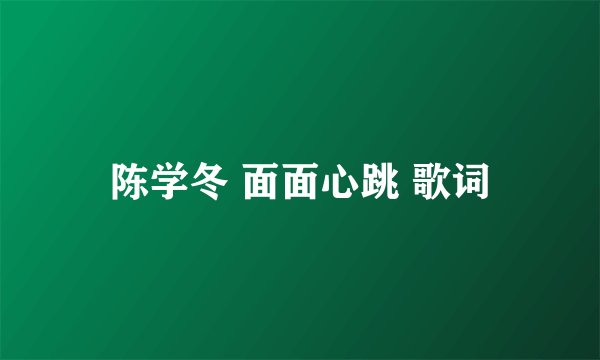 陈学冬 面面心跳 歌词
