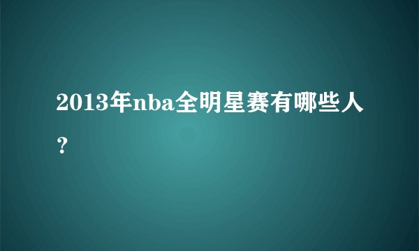 2013年nba全明星赛有哪些人？