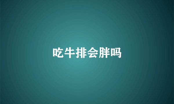 吃牛排会胖吗