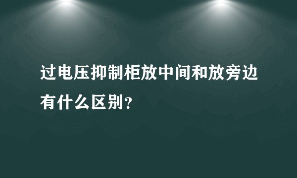过电压抑制柜放中间和放旁边有什么区别？