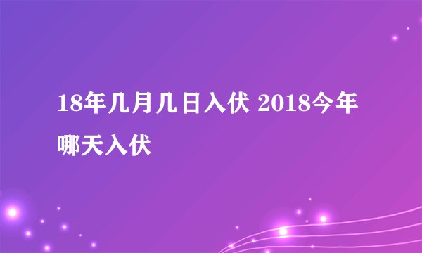 18年几月几日入伏 2018今年哪天入伏
