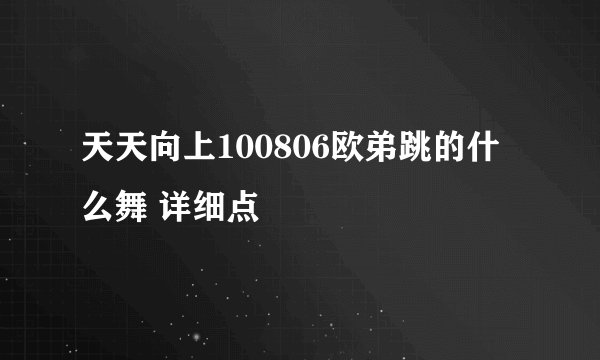 天天向上100806欧弟跳的什么舞 详细点