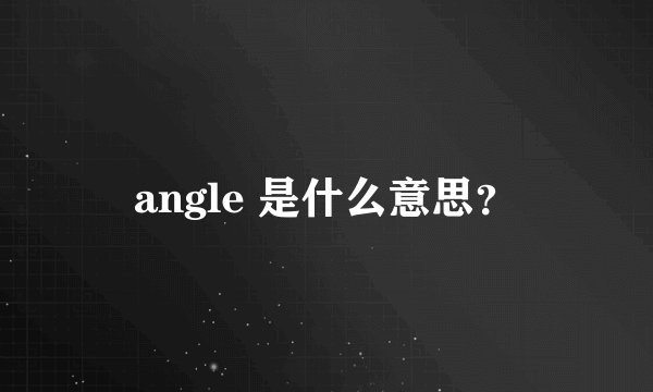 angle 是什么意思？
