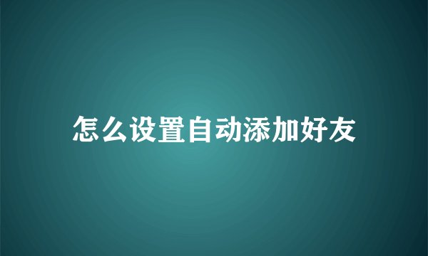 怎么设置自动添加好友