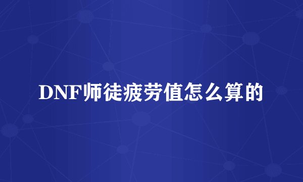 DNF师徒疲劳值怎么算的