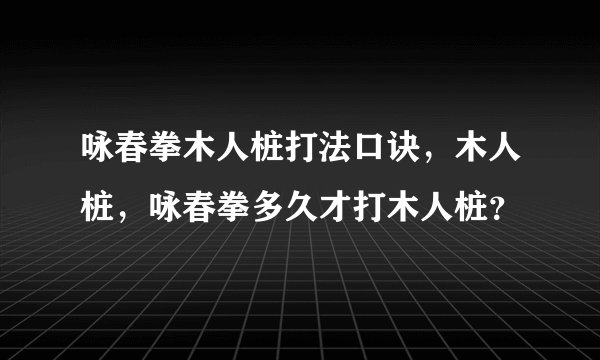 咏春拳木人桩打法口诀，木人桩，咏春拳多久才打木人桩？