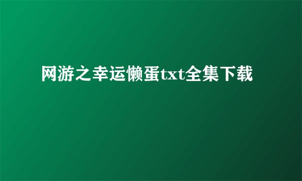 网游之幸运懒蛋txt全集下载