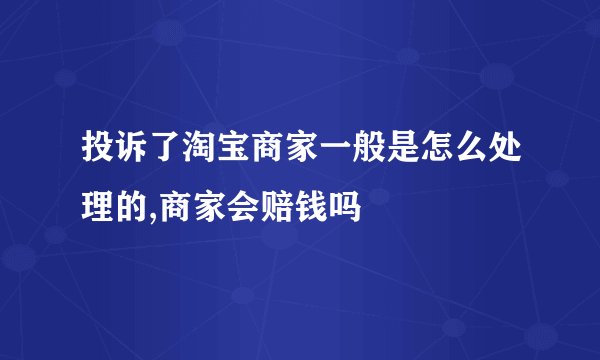 投诉了淘宝商家一般是怎么处理的,商家会赔钱吗