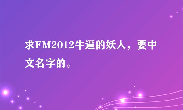 求FM2012牛逼的妖人，要中文名字的。