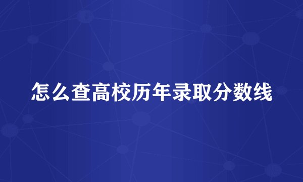 怎么查高校历年录取分数线