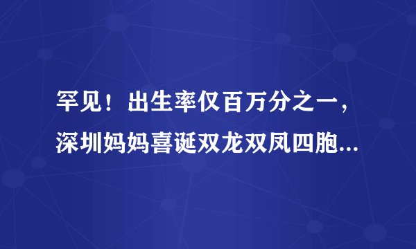罕见！出生率仅百万分之一，深圳妈妈喜诞双龙双凤四胞胎, 你怎么看？