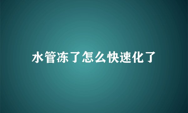 水管冻了怎么快速化了