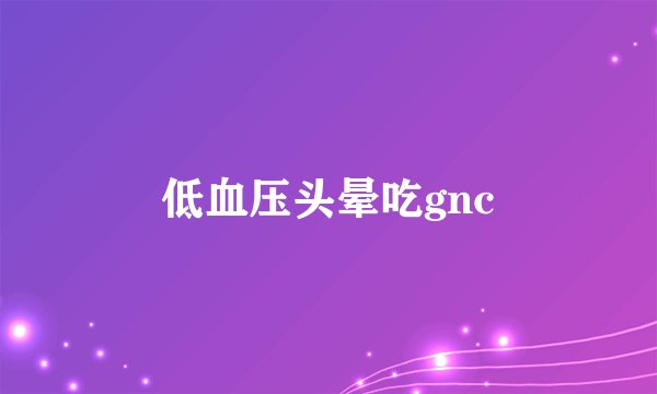 低血压头晕吃gnc
