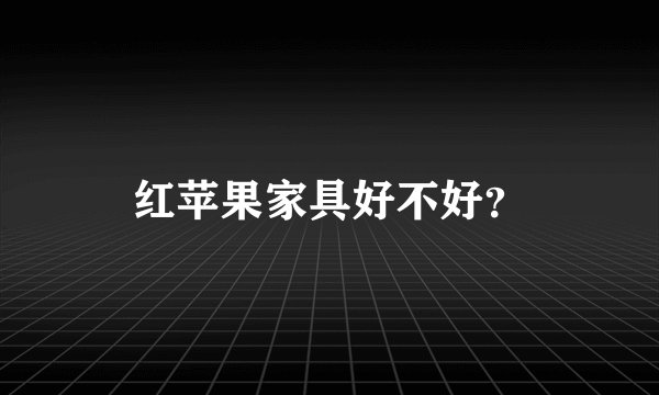 红苹果家具好不好？
