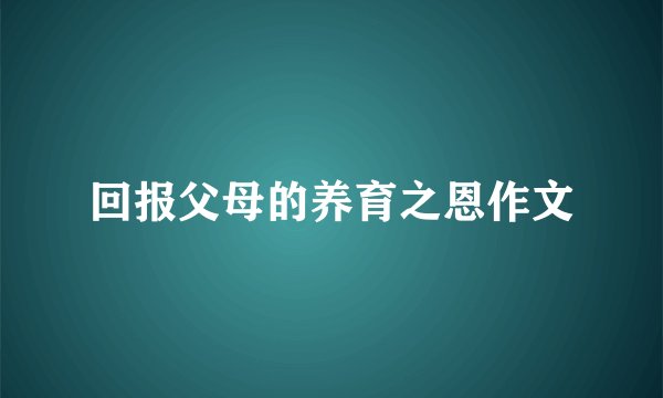 回报父母的养育之恩作文